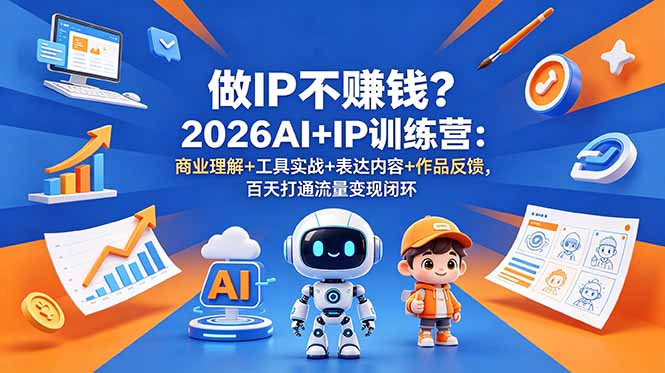 [新媒体]（18838期）做IP不赚钱？2026AI+IP训练营：商业理解+工具实战+表达内容+作品反馈，百天打通流量变现闭环-第1张图片-智慧创业网