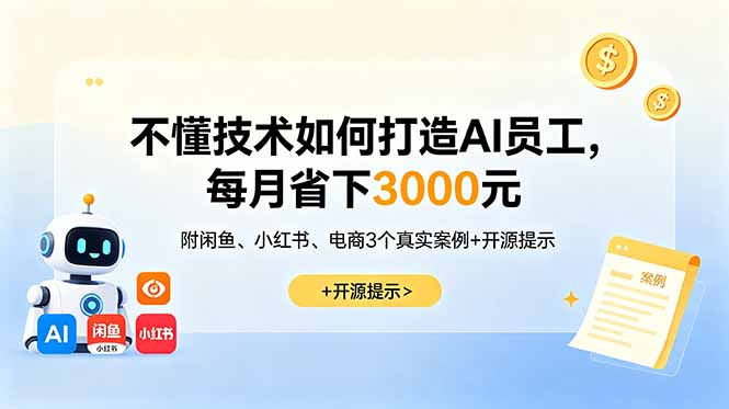 [AI人工智能]（18824期）不懂技术如何打造AI员工，每月省下3000元，附闲鱼、小红书、电商3个真实案例+开源提示-第1张图片-智慧创业网