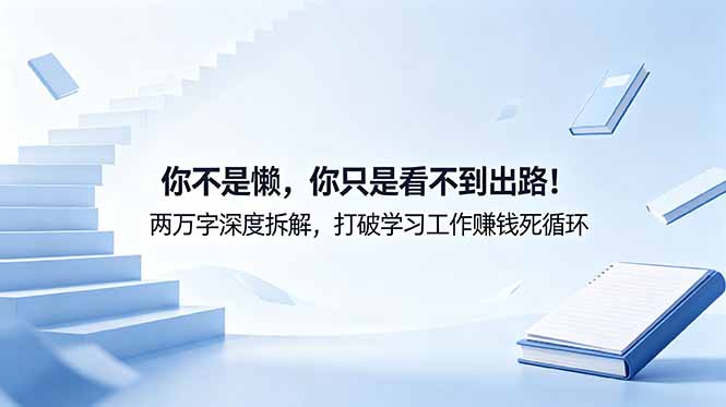 [其它资料]（18743期）付费文章：你不是懒，你只是看不到出路！两万字深度拆解，打破学习工作赚钱死循环-第1张图片-智慧创业网