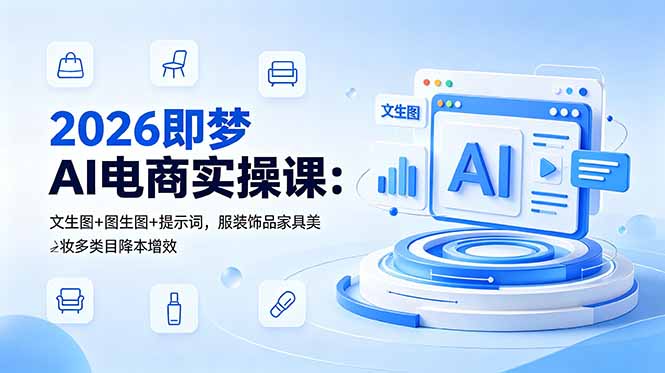 [AI人工智能]（18822期）2026即梦AI电商实操课：文生图+图生图+提示词，服装饰品家具美妆多类目降本增效-第1张图片-智慧创业网