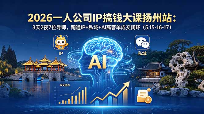 [创业项目]（18587期）2026一人公司IP搞钱大课扬州站：3天2夜7位导师，跑通IP+私域+AI高客单成交闭环（5.15-16-17）-第1张图片-智慧创业网