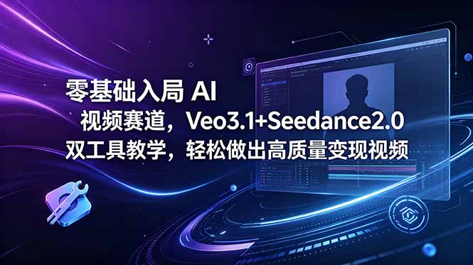 [AI人工智能]（18771期）零基础入局 AI 视频赛道，Veo3.1+Seedance2.0 双工具教学，轻松做出高质量变现视频-第1张图片-智慧创业网