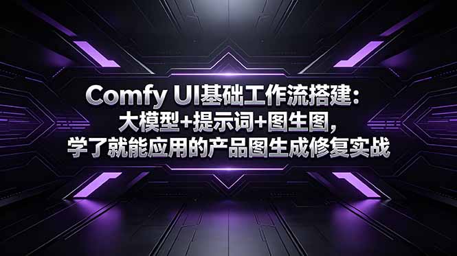 [AI人工智能]（18722期）Comfy UI基础工作流搭建：大模型+提示词+图生图，学了就能应用的产品图生成修复实战-第1张图片-智慧创业网