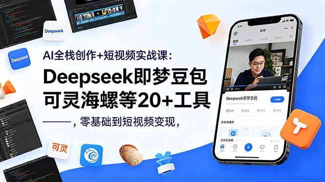 [短视频运营]（18677期）AI全栈创作+短视频实战课：Deepseek即梦豆包可灵海螺等20+工具，零基础到短视频变现