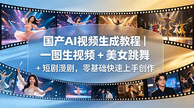 [AI人工智能]（18675期）国产AI视频生成教程｜一图生视频 + 美女跳舞 + 短剧漫剧，零基础快速上手创作-第1张图片-智慧创业网