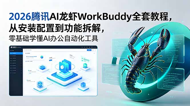 [AI人工智能]（18813期）2026腾讯AI龙虾WorkBuddy全套教程，从安装配置到功能拆解，零基础学懂AI办公自动化工具-第1张图片-智慧创业网