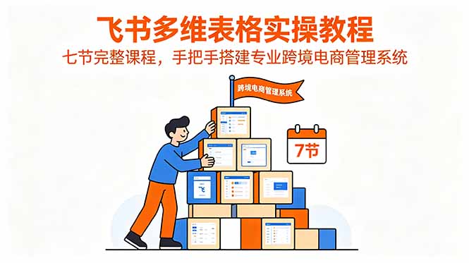 [其它资料]（18878期）飞书多维表格实操教程，七节完整课程，手把手搭建专业跨境电商管理系统-第1张图片-智慧创业网