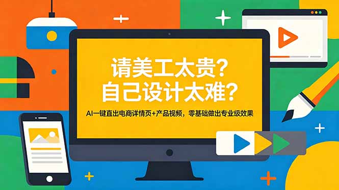 [AI人工智能]（18704期）请美工太贵？自己设计太难？AI一键直出电商详情页+产品视频，零基础做出专业级效果-第1张图片-智慧创业网