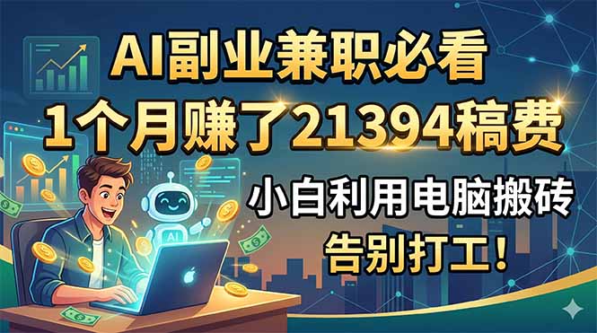 [虚拟项目]（18778期）AI副业兼职必看，1个月赚了21394稿费，小白利用电脑搬砖，告别打工！-第1张图片-智慧创业网