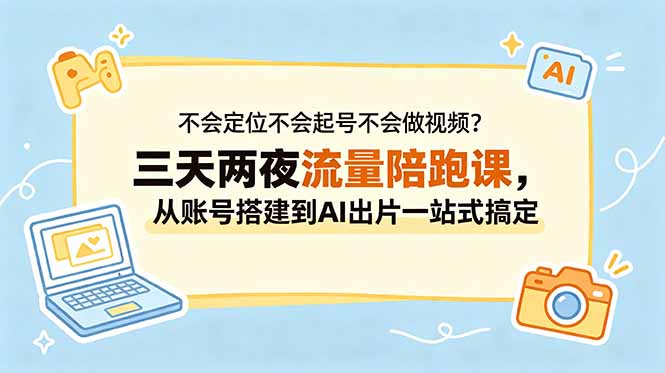 [虚拟项目]（18699期）不会定位不会起号不会做视频？三天两夜流量陪跑课，从账号搭建到AI出片一站式搞定-第1张图片-智慧创业网
