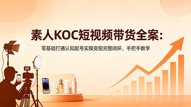 [虚拟项目]（18669期）素人KOC短视频带货全案：零基础打通认知起号实操变现完整闭环，手把手教学-第1张图片-智慧创业网