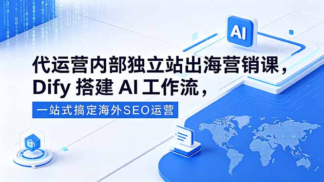 [跨境电商]（18521期）代运营内部独立站出海营销课，Dify搭建AI工作流，一站式搞定海外SEO运营-第1张图片-智慧创业网
