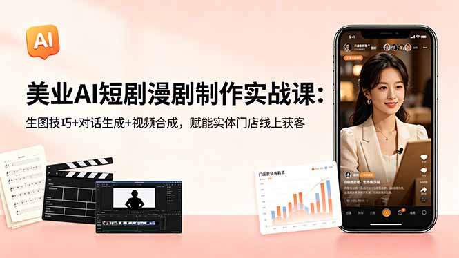 [短视频运营]（18536期）美业AI短剧漫剧制作实战课：生图技巧+对话生成+视频合成，赋能实体门店线上获客