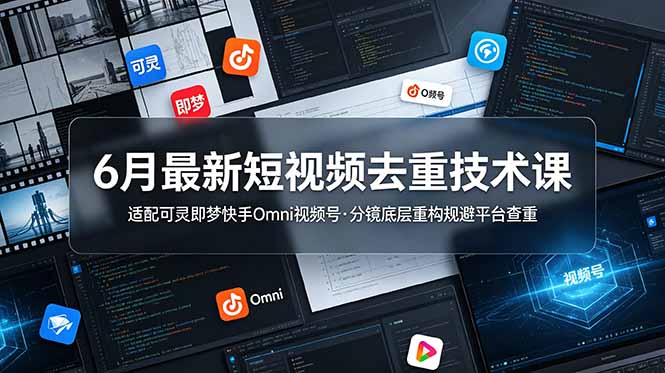 [短视频运营]（19031期）6月最新短视频去重技术课，适配可灵即梦快手Omni视频号，分镜底层重构规避平台查重