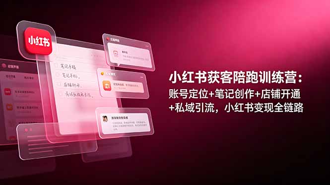 [小红书]（19036期）小红书获客陪跑训练营：账号定位+笔记创作+店铺开通+私域引流，小红书变现全链路-第1张图片-智慧创业网