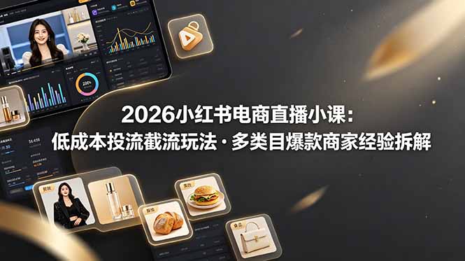 [小红书]（19034期）2026小红书电商直播小课，低成本投流截流玩法，多类目爆款商家经验完整拆解教学-第1张图片-智慧创业网