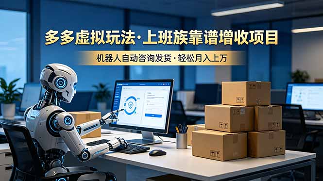 [虚拟项目]（19052期）多多虚拟玩法，上班族靠谱增收项目，机器人完成咨询和发货，轻松月入上万-第1张图片-智慧创业网