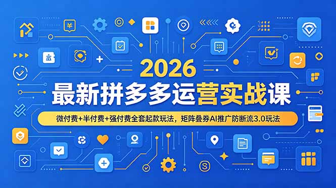 [国内电商]（19101期）2026最新拼多多运营实战课，微付费+半付费+强付费全套起款玩法，矩阵叠券AI推广防断流3.0玩法-第1张图片-智慧创业网
