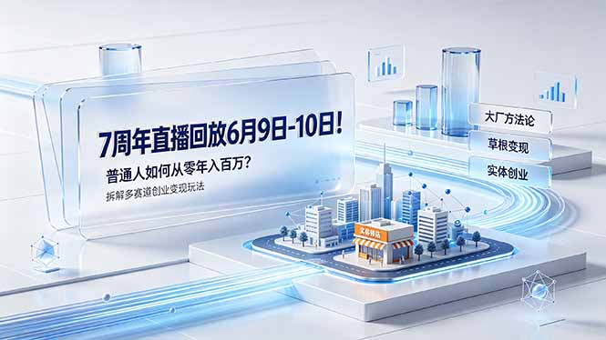[创业项目]（19163期）7周年直播回放6月9日-10日！普通人如何从零年入百万？拆解大厂、草根、实体多赛道创业变现玩法-第1张图片-智慧创业网