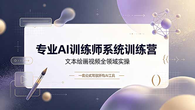 [AI人工智能]（19165期）专业AI训练师系统训练营，文本绘画视频全领域实操，一套公式驾驭所有AI工具