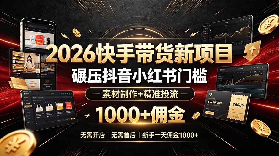 [短视频运营]（19175期）2026快手带货新项目｜碾压抖音小红书门槛，素材制作+精准投流，无需开店，无需售后，新手一天佣金1000+