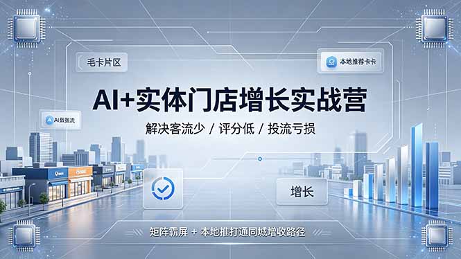 [引流涨粉]（19155期）AI+实体门店增长实战营，解决客流少/评分低/投流亏损；矩阵霸屏+本地推打通同城增收路径-第1张图片-智慧创业网