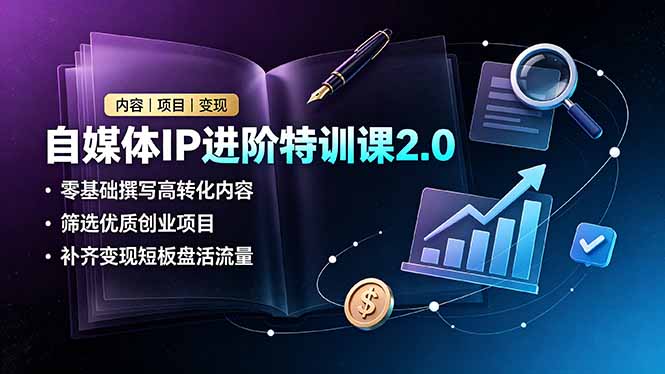 [新媒体]（19182期）自媒体IP进阶特训课2.0，零基础撰写高转化内容，筛选优质创业项目，补齐变现短板盘活流量-第1张图片-智慧创业网