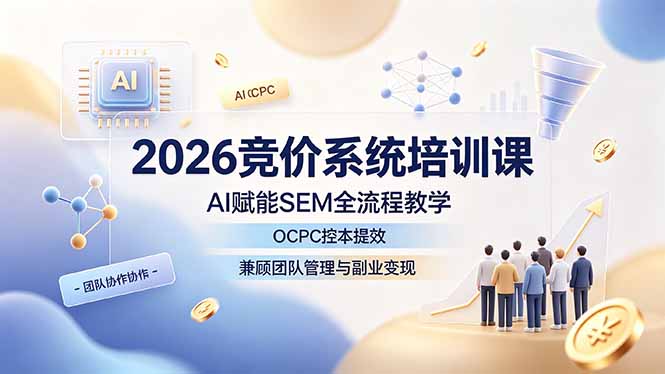 [引流涨粉]（19185期）2026竞价系统培训课，AI赋能SEM全流程教学，OCPC控本提效，兼顾团队管理与副业变现-第1张图片-智慧创业网