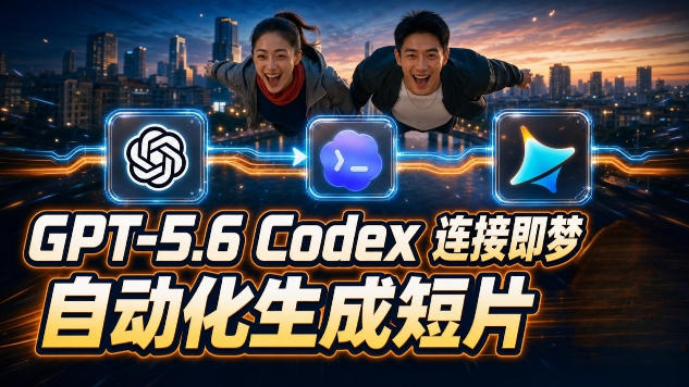 [AI人工智能]（19394期）GPT-5.6×Codex&amp;即梦联动实战｜Seedance2.0mini赋能｜AI剧情短片自动生成拼接导出全流程教学-第1张图片-智慧创业网