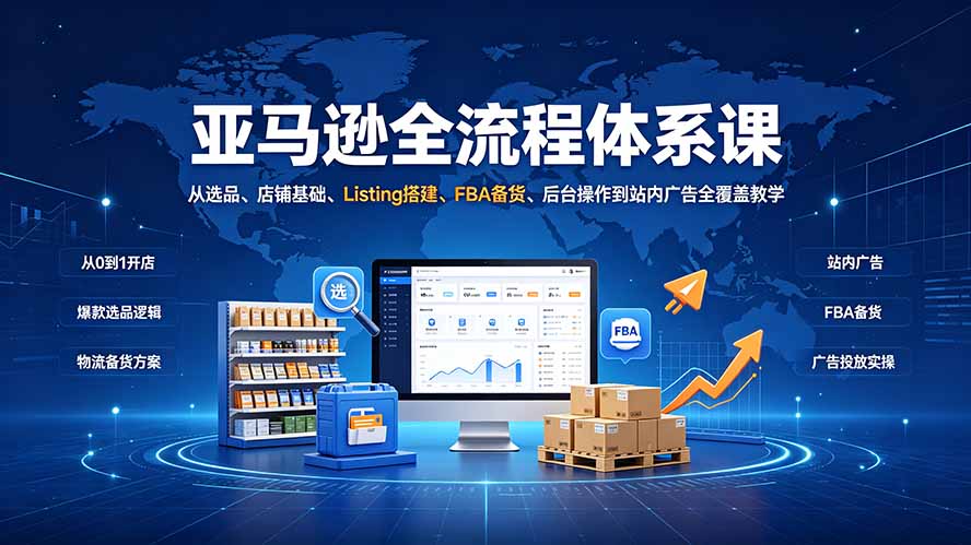 [跨境电商]（19409期）亚马逊全流程体系课：从选品、店铺基础、Listing搭建、FBA备货、后台操作到站内广告全覆盖教学-第1张图片-智慧创业网