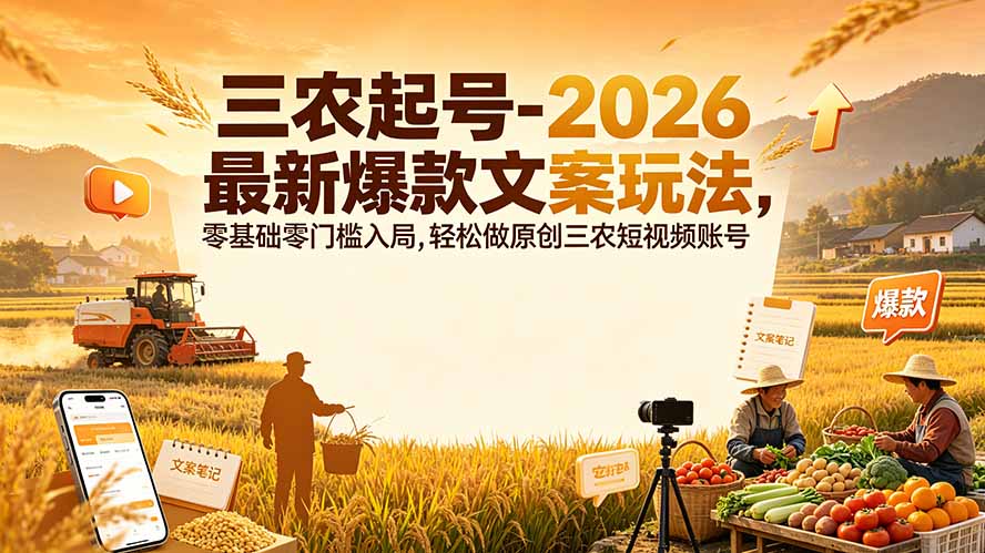 [短视频运营]（19537期）三农起号-2026 最新爆款文案玩法，零基础零门槛入局，轻松做原创三农短视频账号-第1张图片-智慧创业网