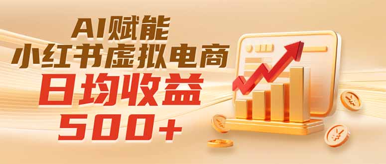 [小红书]（19650期）实测落地｜AI赋能小红书虚拟电商，日均收益500+-第1张图片-智慧创业网
