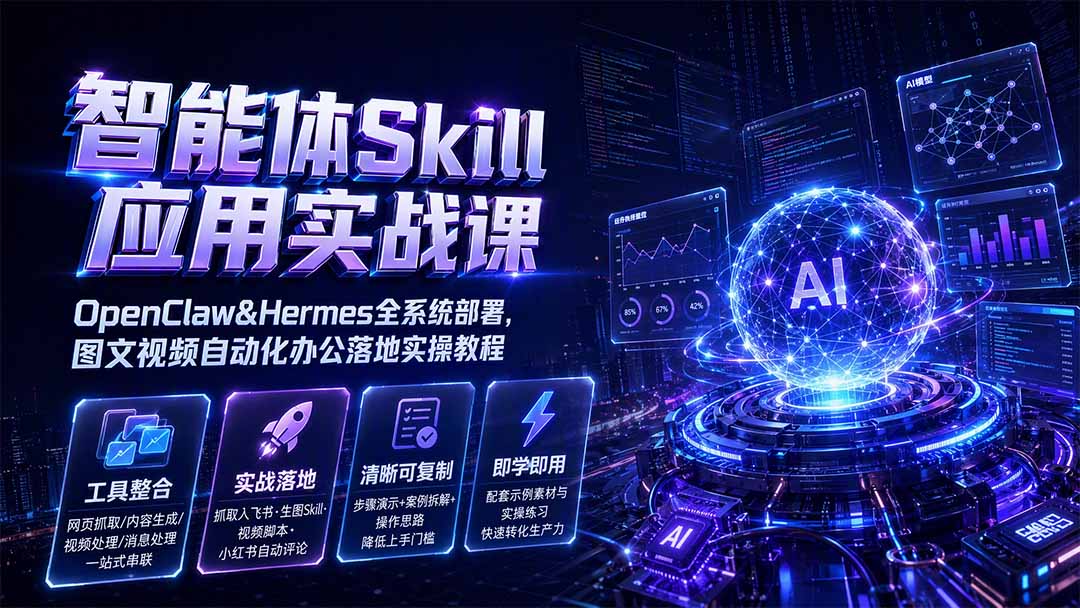 [AI人工智能]（19645期）智能体Skill应用实战课：OpenClaw&amp;Hermes全系统部署，图文视频自动化办公落地实操教程-第1张图片-智慧创业网
