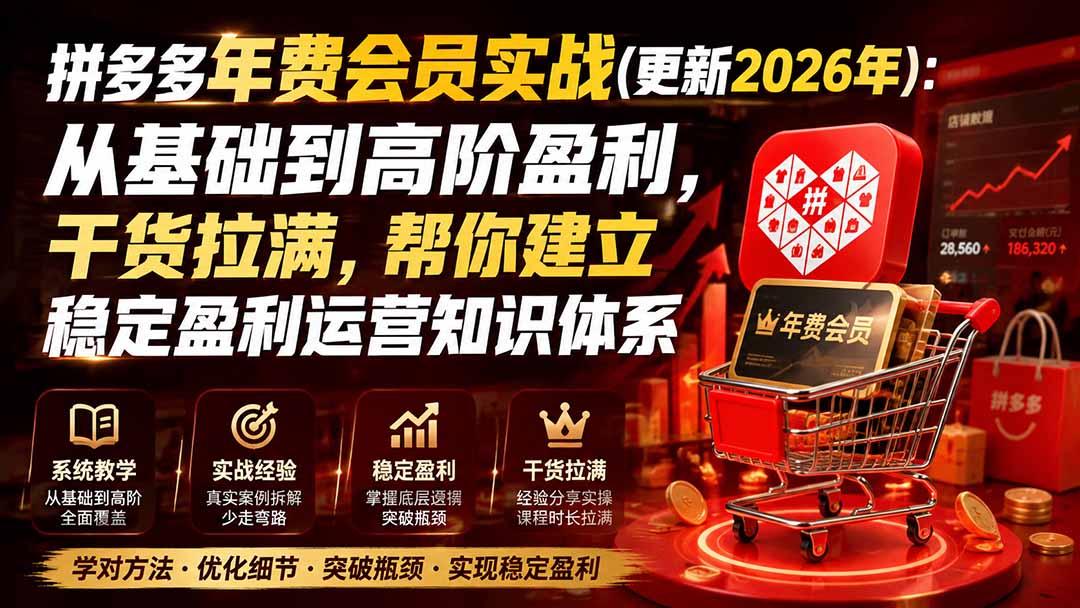 [国内电商]（19729期）拼多多年费会员实战(更新2026年)：从基础到高阶盈利，干货拉满，帮你建立稳定盈利运营知识体系-第2张图片-智慧创业网